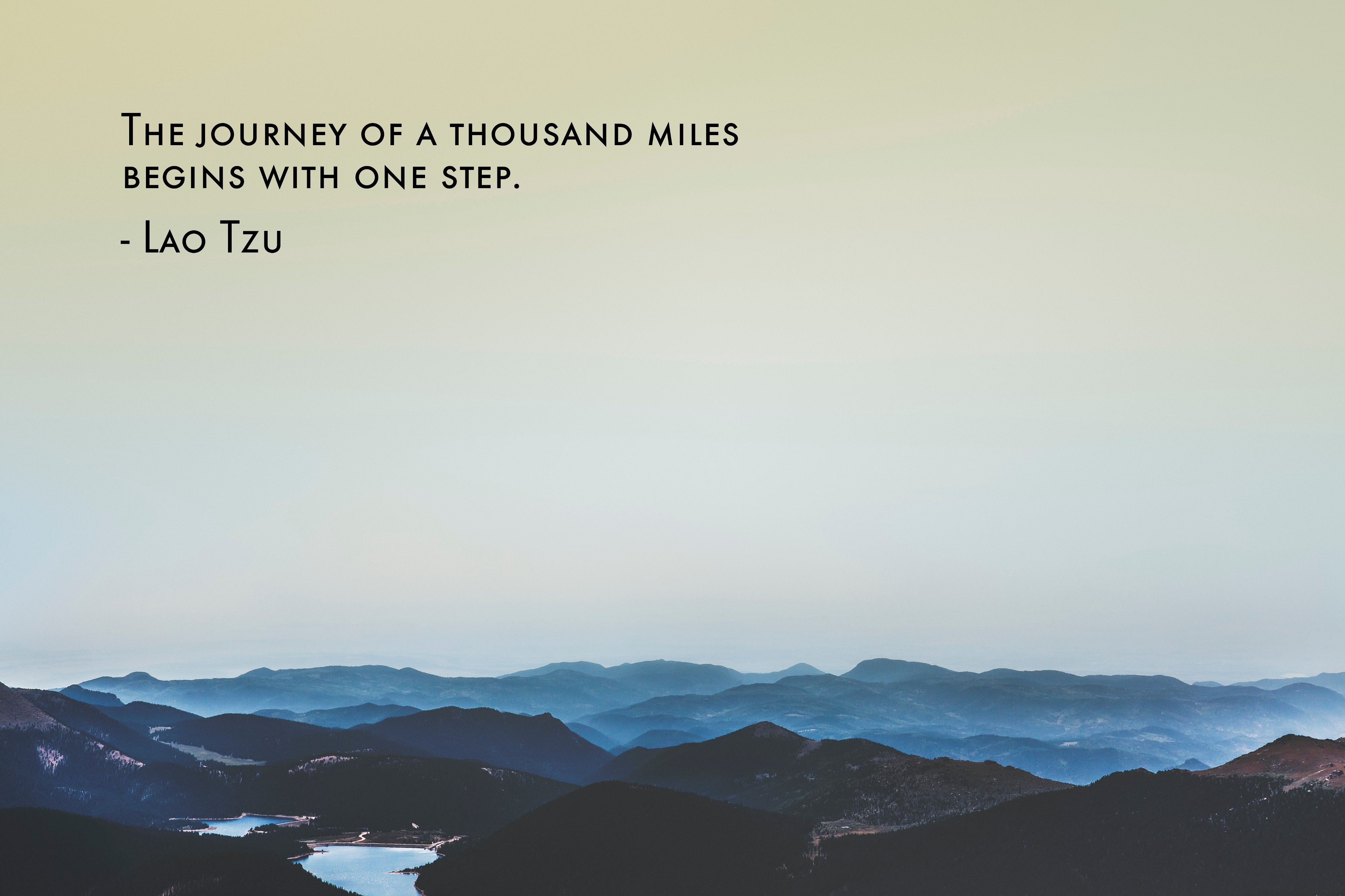 The Journey of 1000 miles begins with the first step. Lao Tzu